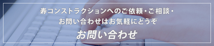 寿コンストラクションへのご依頼・ご相談・お問い合わせはお気軽にどうぞお問い合わせ