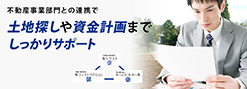 不動産事業部門との連携で 土地探しや資金計画まで しっかりサポート