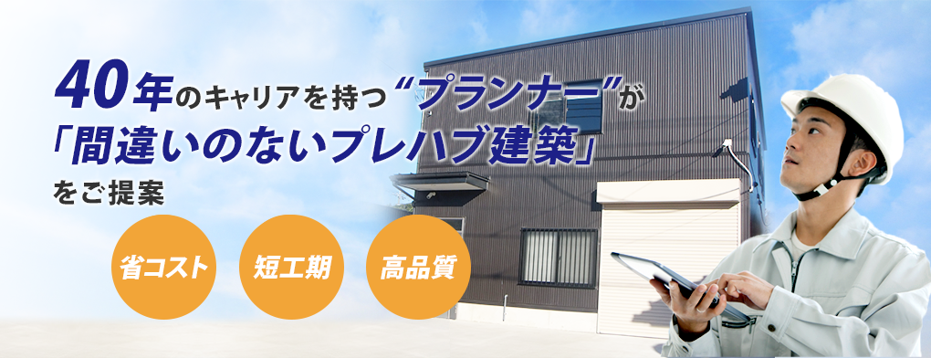 40年のキャリアを持つ“プランナー”が 「間違いのないプレハブ建築」 をご提案