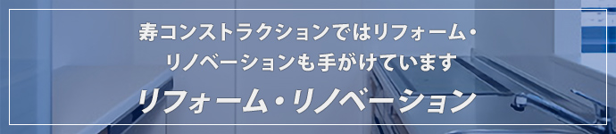 寿コンストラクションではリフォーム・リノベーションも手がけていますリフォーム・リノベーション